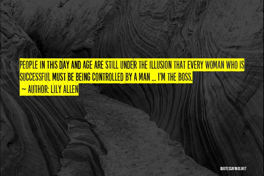 Lily Allen Quotes: People In This Day And Age Are Still Under The Illusion That Every Woman Who Is Successful Must Be Being