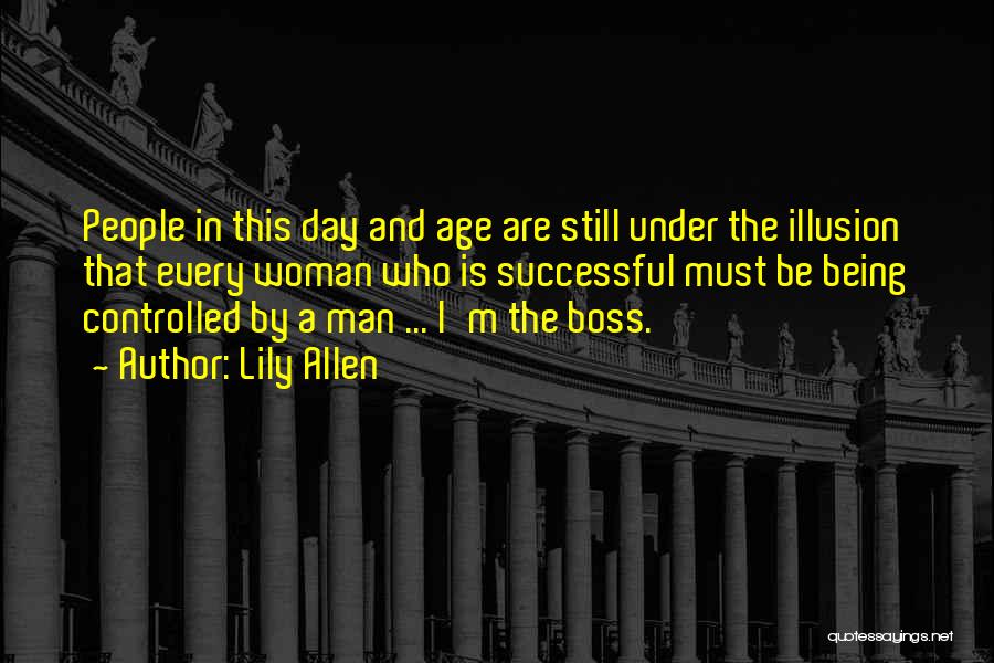 Lily Allen Quotes: People In This Day And Age Are Still Under The Illusion That Every Woman Who Is Successful Must Be Being