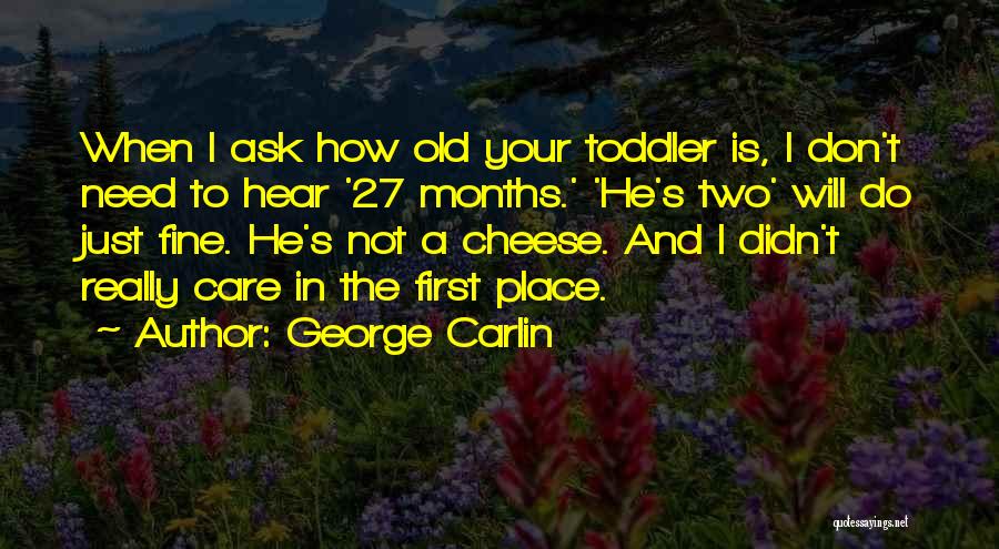 George Carlin Quotes: When I Ask How Old Your Toddler Is, I Don't Need To Hear '27 Months.' 'he's Two' Will Do Just