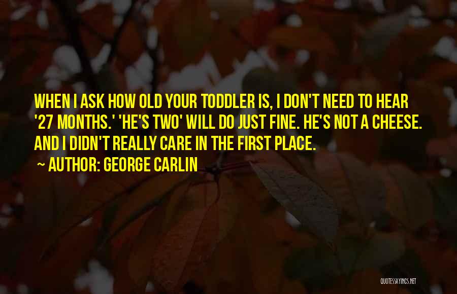 George Carlin Quotes: When I Ask How Old Your Toddler Is, I Don't Need To Hear '27 Months.' 'he's Two' Will Do Just