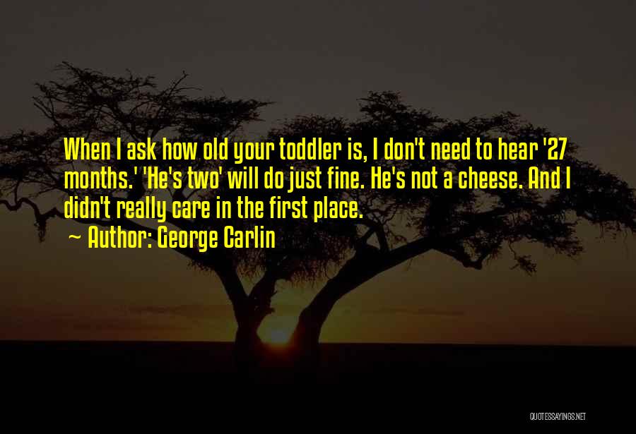 George Carlin Quotes: When I Ask How Old Your Toddler Is, I Don't Need To Hear '27 Months.' 'he's Two' Will Do Just