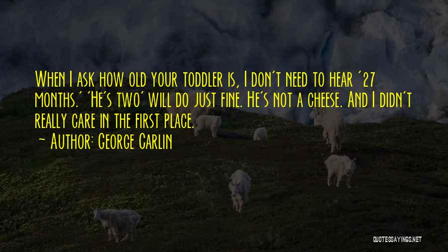 George Carlin Quotes: When I Ask How Old Your Toddler Is, I Don't Need To Hear '27 Months.' 'he's Two' Will Do Just