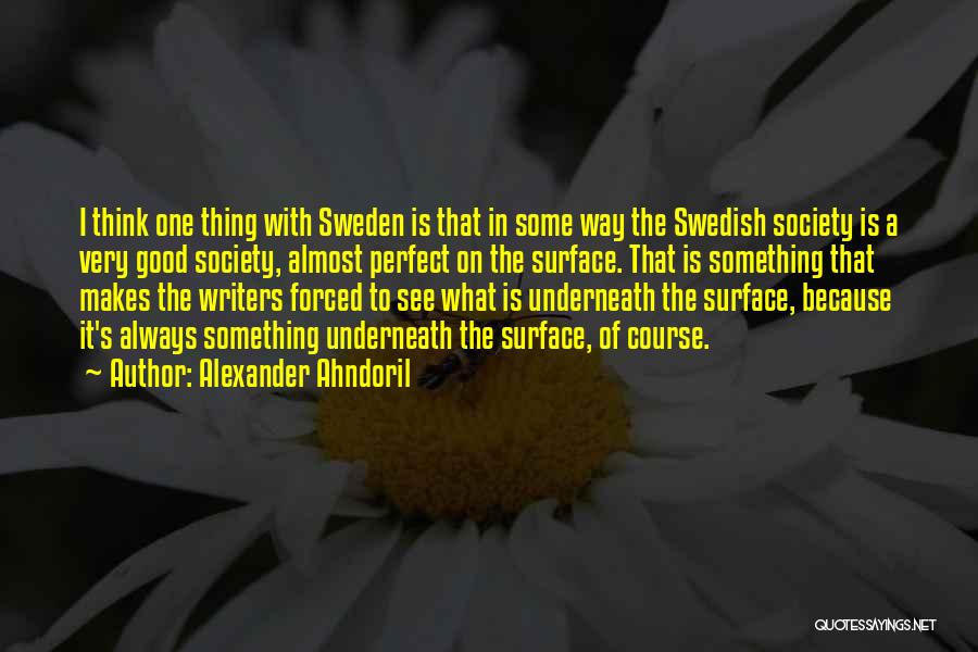 Alexander Ahndoril Quotes: I Think One Thing With Sweden Is That In Some Way The Swedish Society Is A Very Good Society, Almost