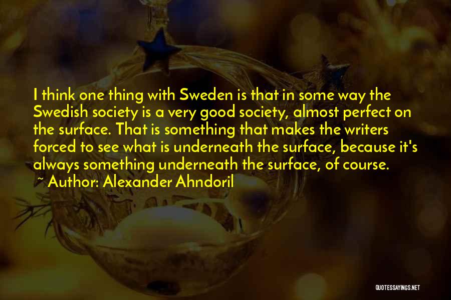 Alexander Ahndoril Quotes: I Think One Thing With Sweden Is That In Some Way The Swedish Society Is A Very Good Society, Almost