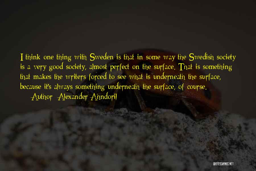 Alexander Ahndoril Quotes: I Think One Thing With Sweden Is That In Some Way The Swedish Society Is A Very Good Society, Almost