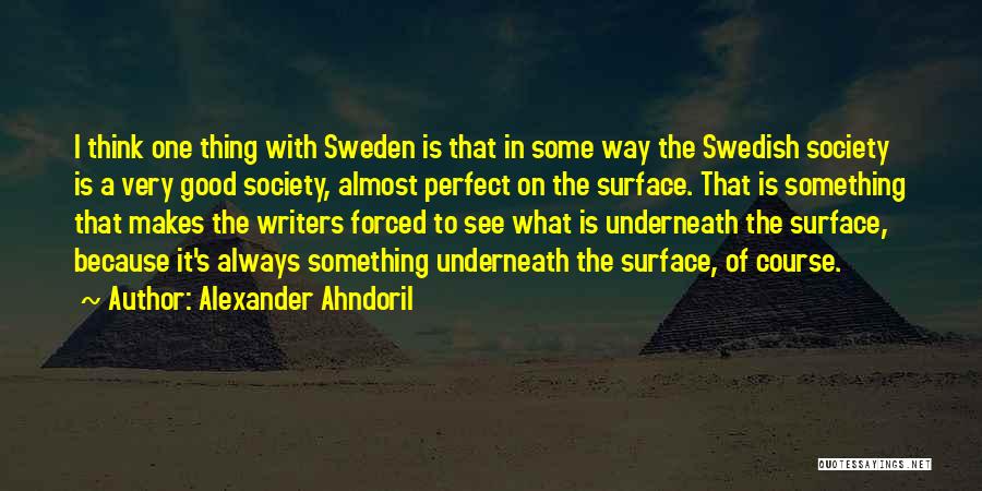 Alexander Ahndoril Quotes: I Think One Thing With Sweden Is That In Some Way The Swedish Society Is A Very Good Society, Almost