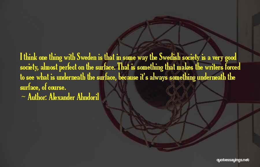 Alexander Ahndoril Quotes: I Think One Thing With Sweden Is That In Some Way The Swedish Society Is A Very Good Society, Almost