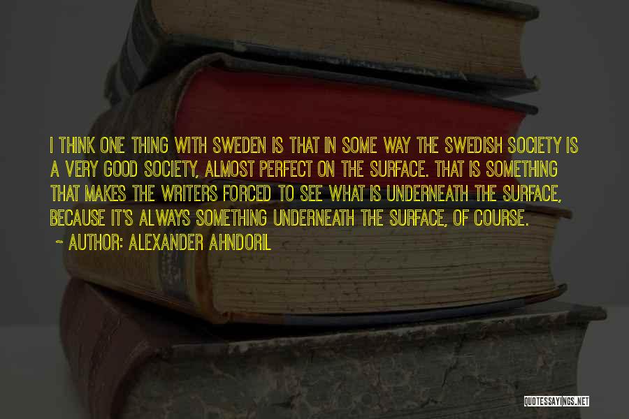 Alexander Ahndoril Quotes: I Think One Thing With Sweden Is That In Some Way The Swedish Society Is A Very Good Society, Almost