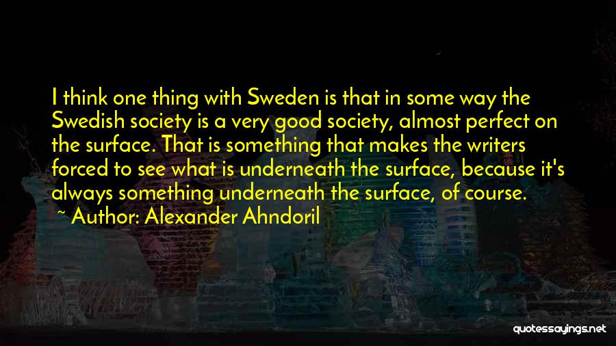 Alexander Ahndoril Quotes: I Think One Thing With Sweden Is That In Some Way The Swedish Society Is A Very Good Society, Almost