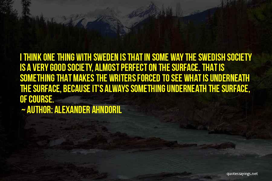 Alexander Ahndoril Quotes: I Think One Thing With Sweden Is That In Some Way The Swedish Society Is A Very Good Society, Almost