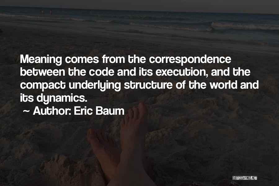 Eric Baum Quotes: Meaning Comes From The Correspondence Between The Code And Its Execution, And The Compact Underlying Structure Of The World And