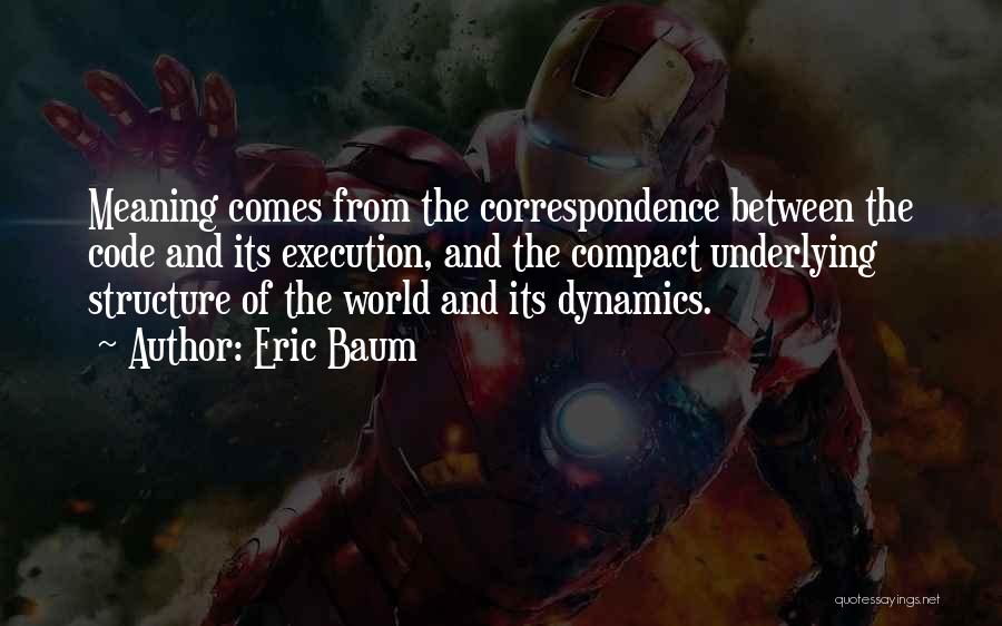 Eric Baum Quotes: Meaning Comes From The Correspondence Between The Code And Its Execution, And The Compact Underlying Structure Of The World And