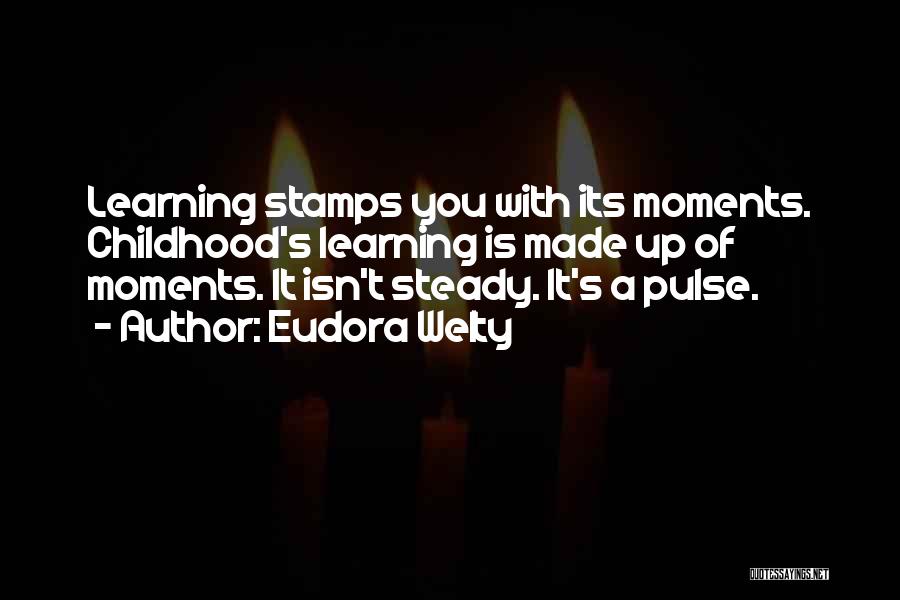 Eudora Welty Quotes: Learning Stamps You With Its Moments. Childhood's Learning Is Made Up Of Moments. It Isn't Steady. It's A Pulse.