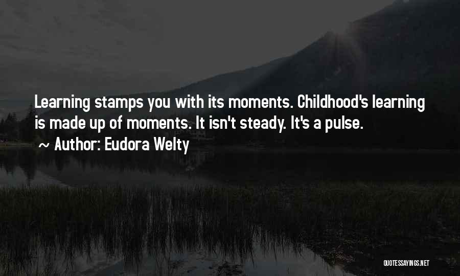 Eudora Welty Quotes: Learning Stamps You With Its Moments. Childhood's Learning Is Made Up Of Moments. It Isn't Steady. It's A Pulse.