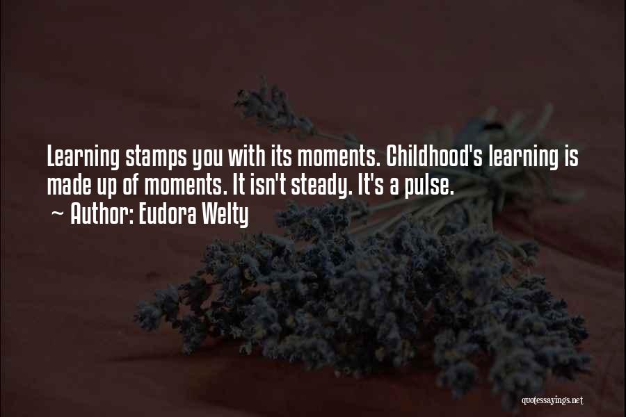 Eudora Welty Quotes: Learning Stamps You With Its Moments. Childhood's Learning Is Made Up Of Moments. It Isn't Steady. It's A Pulse.
