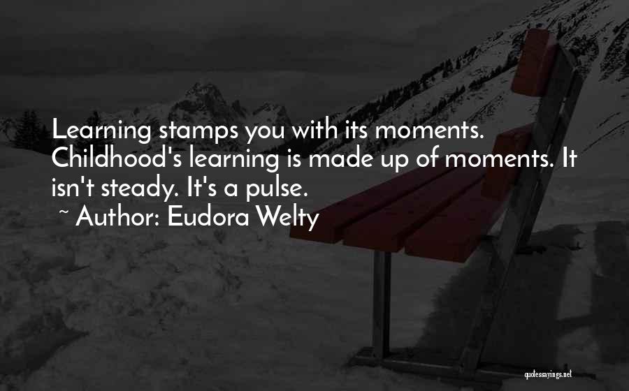 Eudora Welty Quotes: Learning Stamps You With Its Moments. Childhood's Learning Is Made Up Of Moments. It Isn't Steady. It's A Pulse.