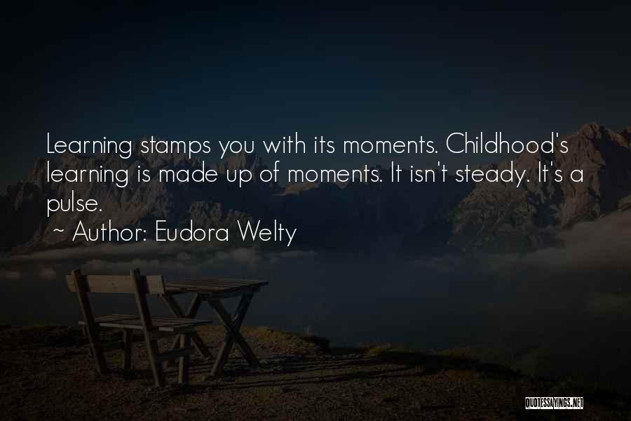 Eudora Welty Quotes: Learning Stamps You With Its Moments. Childhood's Learning Is Made Up Of Moments. It Isn't Steady. It's A Pulse.
