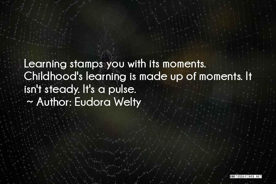 Eudora Welty Quotes: Learning Stamps You With Its Moments. Childhood's Learning Is Made Up Of Moments. It Isn't Steady. It's A Pulse.