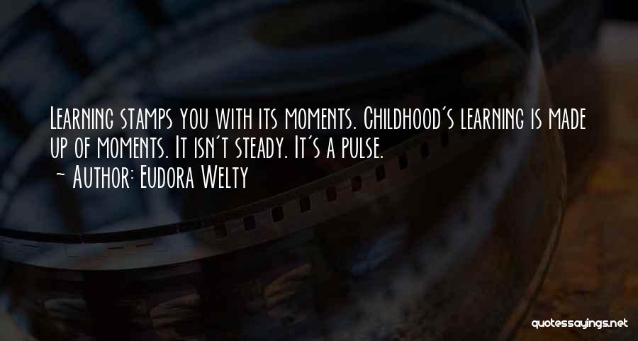 Eudora Welty Quotes: Learning Stamps You With Its Moments. Childhood's Learning Is Made Up Of Moments. It Isn't Steady. It's A Pulse.