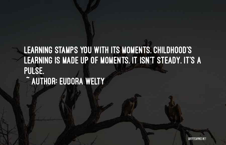 Eudora Welty Quotes: Learning Stamps You With Its Moments. Childhood's Learning Is Made Up Of Moments. It Isn't Steady. It's A Pulse.