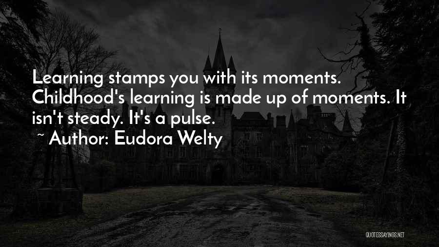 Eudora Welty Quotes: Learning Stamps You With Its Moments. Childhood's Learning Is Made Up Of Moments. It Isn't Steady. It's A Pulse.