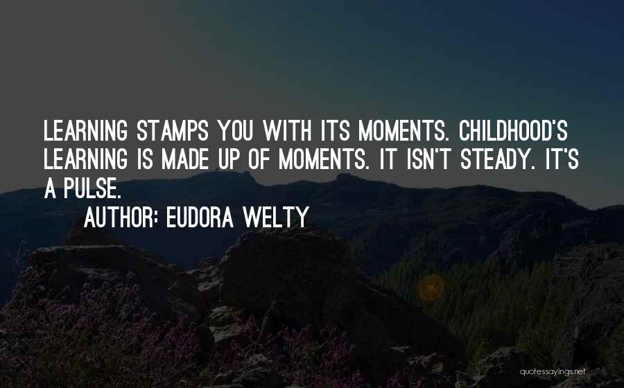 Eudora Welty Quotes: Learning Stamps You With Its Moments. Childhood's Learning Is Made Up Of Moments. It Isn't Steady. It's A Pulse.