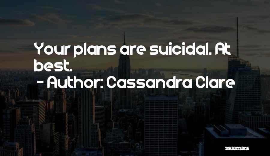 Cassandra Clare Quotes: Your Plans Are Suicidal. At Best.