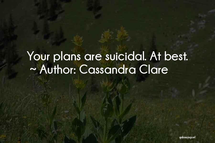 Cassandra Clare Quotes: Your Plans Are Suicidal. At Best.