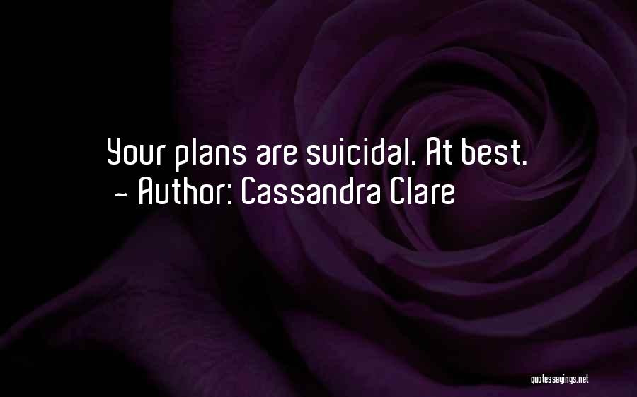 Cassandra Clare Quotes: Your Plans Are Suicidal. At Best.