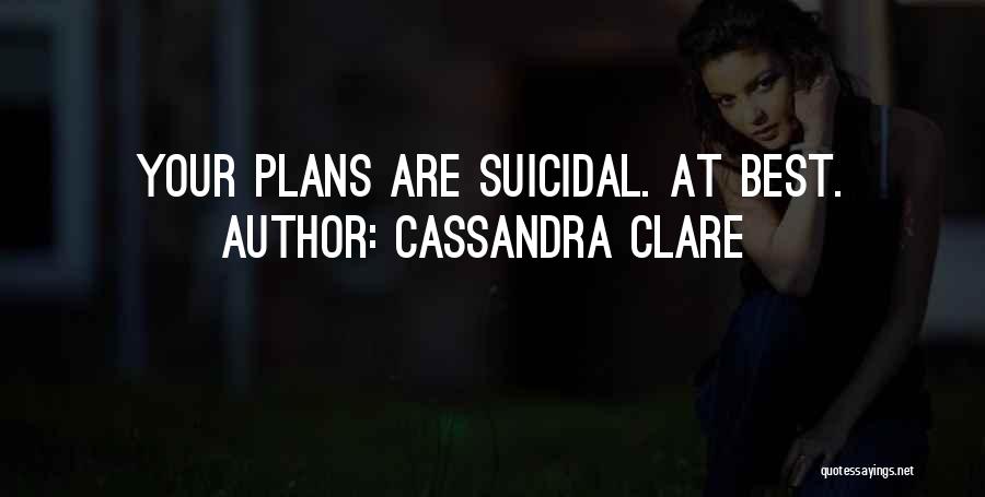 Cassandra Clare Quotes: Your Plans Are Suicidal. At Best.