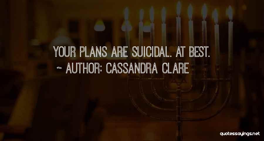 Cassandra Clare Quotes: Your Plans Are Suicidal. At Best.