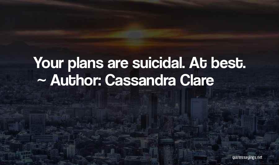 Cassandra Clare Quotes: Your Plans Are Suicidal. At Best.