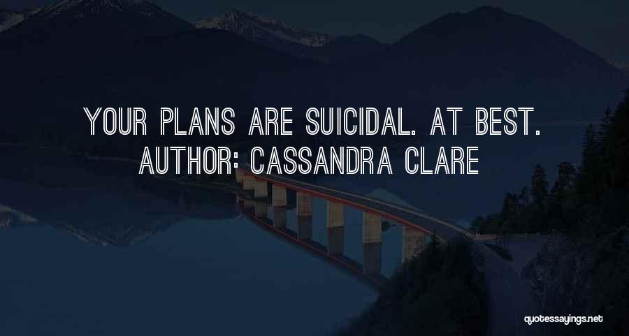 Cassandra Clare Quotes: Your Plans Are Suicidal. At Best.