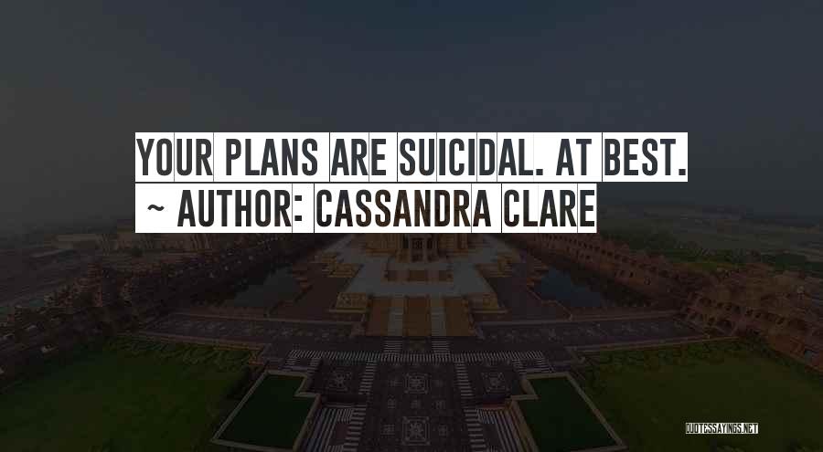 Cassandra Clare Quotes: Your Plans Are Suicidal. At Best.