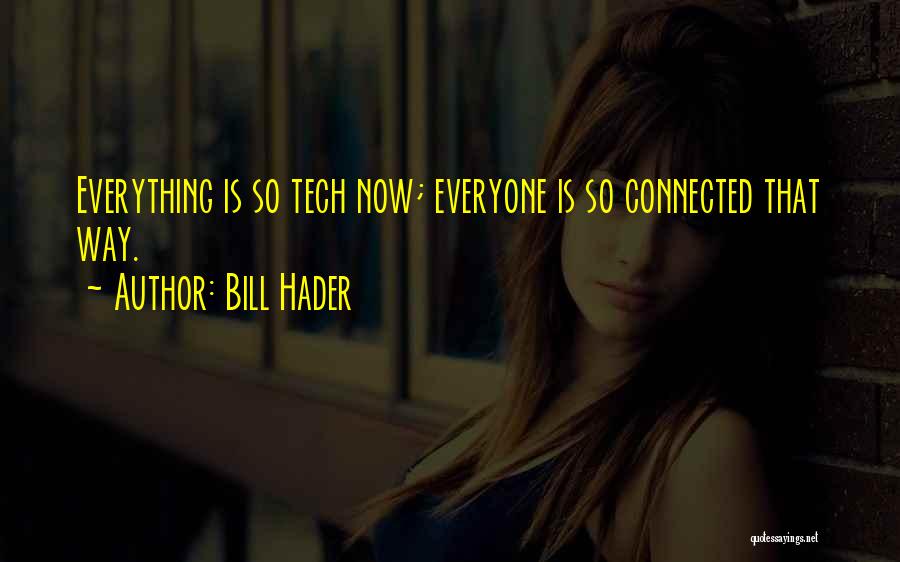Bill Hader Quotes: Everything Is So Tech Now; Everyone Is So Connected That Way.