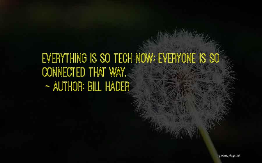 Bill Hader Quotes: Everything Is So Tech Now; Everyone Is So Connected That Way.