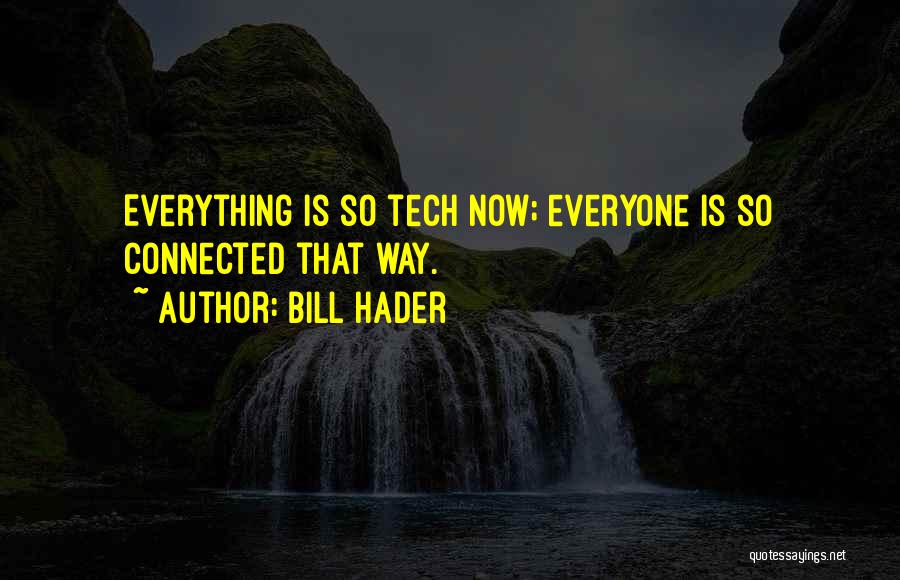 Bill Hader Quotes: Everything Is So Tech Now; Everyone Is So Connected That Way.