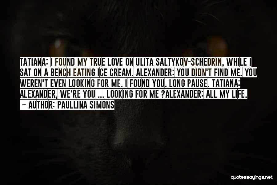 Paullina Simons Quotes: Tatiana: I Found My True Love On Ulita Saltykov-schedrin, While I Sat On A Bench Eating Ice Cream. Alexander: You