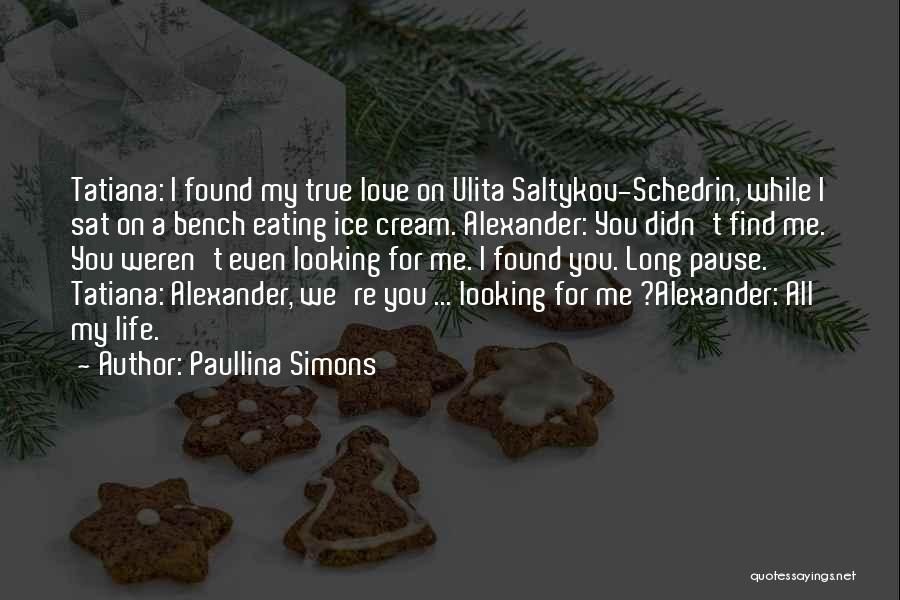 Paullina Simons Quotes: Tatiana: I Found My True Love On Ulita Saltykov-schedrin, While I Sat On A Bench Eating Ice Cream. Alexander: You