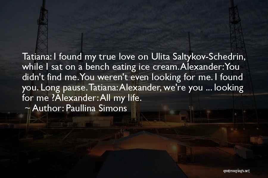 Paullina Simons Quotes: Tatiana: I Found My True Love On Ulita Saltykov-schedrin, While I Sat On A Bench Eating Ice Cream. Alexander: You