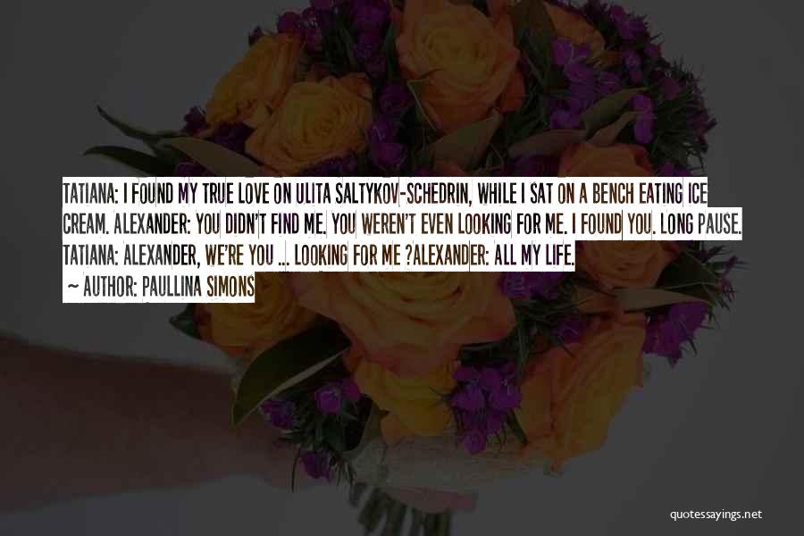 Paullina Simons Quotes: Tatiana: I Found My True Love On Ulita Saltykov-schedrin, While I Sat On A Bench Eating Ice Cream. Alexander: You