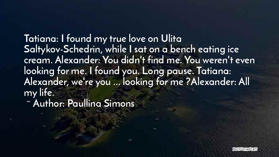 Paullina Simons Quotes: Tatiana: I Found My True Love On Ulita Saltykov-schedrin, While I Sat On A Bench Eating Ice Cream. Alexander: You