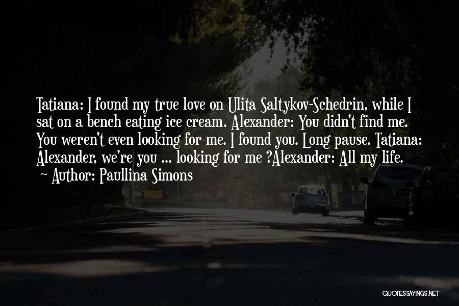 Paullina Simons Quotes: Tatiana: I Found My True Love On Ulita Saltykov-schedrin, While I Sat On A Bench Eating Ice Cream. Alexander: You