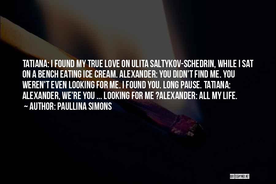 Paullina Simons Quotes: Tatiana: I Found My True Love On Ulita Saltykov-schedrin, While I Sat On A Bench Eating Ice Cream. Alexander: You