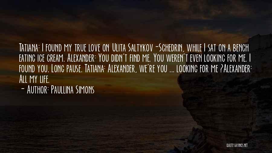 Paullina Simons Quotes: Tatiana: I Found My True Love On Ulita Saltykov-schedrin, While I Sat On A Bench Eating Ice Cream. Alexander: You