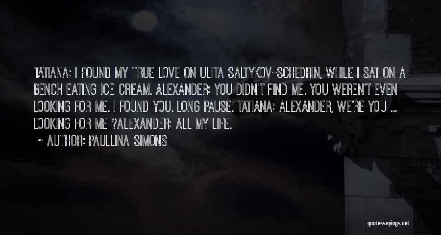 Paullina Simons Quotes: Tatiana: I Found My True Love On Ulita Saltykov-schedrin, While I Sat On A Bench Eating Ice Cream. Alexander: You