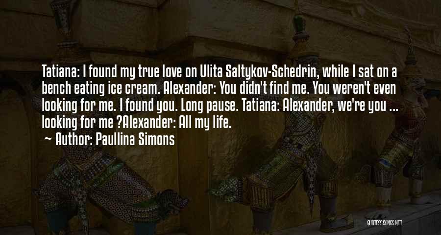 Paullina Simons Quotes: Tatiana: I Found My True Love On Ulita Saltykov-schedrin, While I Sat On A Bench Eating Ice Cream. Alexander: You