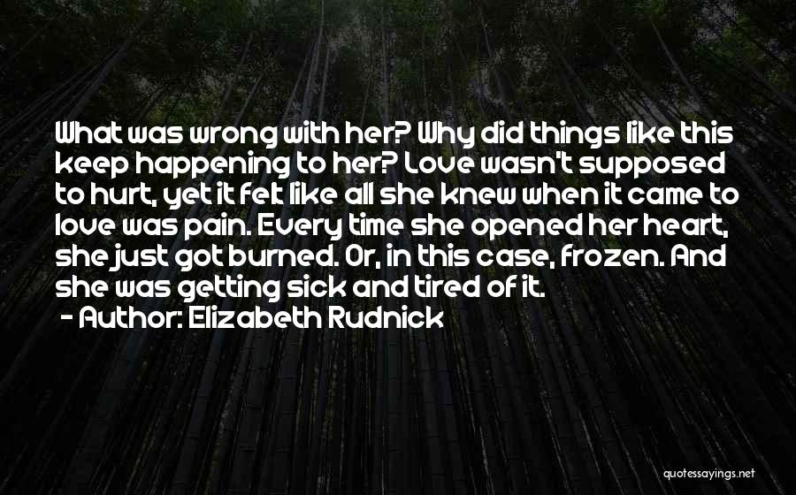 Elizabeth Rudnick Quotes: What Was Wrong With Her? Why Did Things Like This Keep Happening To Her? Love Wasn't Supposed To Hurt, Yet