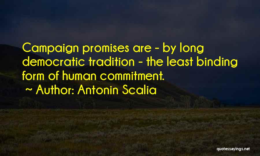 Antonin Scalia Quotes: Campaign Promises Are - By Long Democratic Tradition - The Least Binding Form Of Human Commitment.