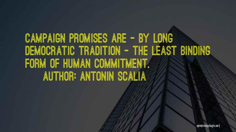 Antonin Scalia Quotes: Campaign Promises Are - By Long Democratic Tradition - The Least Binding Form Of Human Commitment.